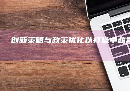 创新策略与政策优化以打造卓越营商环境