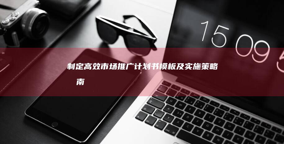 制定高效市场推广计划书模板及实施策略指南